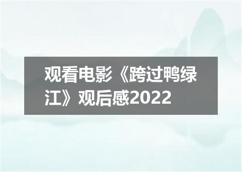 观看电影《跨过鸭绿江》观后感2022