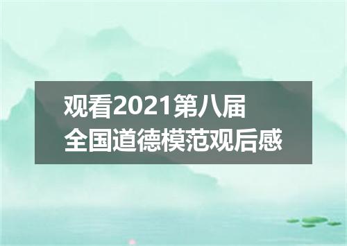 观看2021第八届全国道德模范观后感