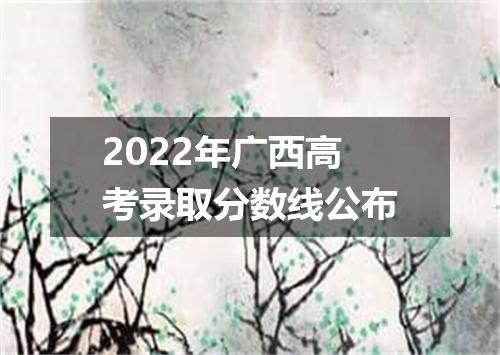 2022年广西高考录取分数线公布
