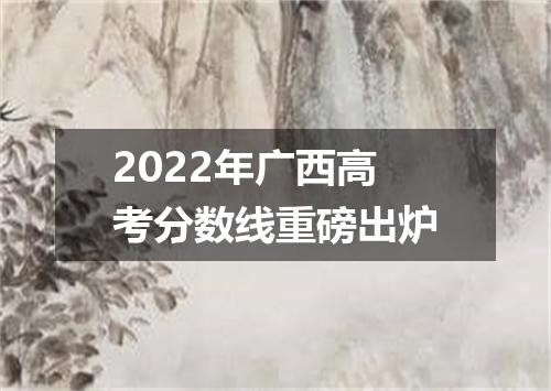 2022年广西高考分数线重磅出炉