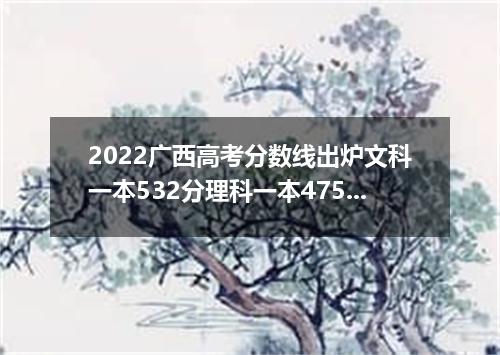 2022广西高考分数线出炉文科一本532分理科一本475分
