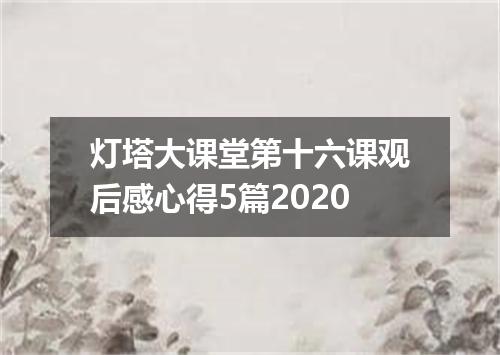 灯塔大课堂第十六课观后感心得5篇2020