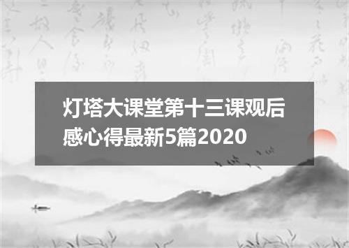 灯塔大课堂第十三课观后感心得最新5篇2020