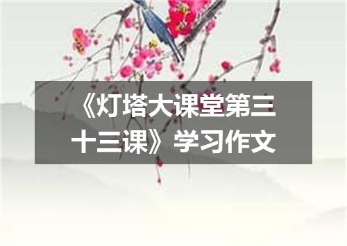 《灯塔大课堂第三十三课》学习作文