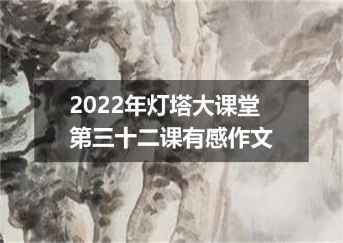 2022年灯塔大课堂第三十二课有感作文