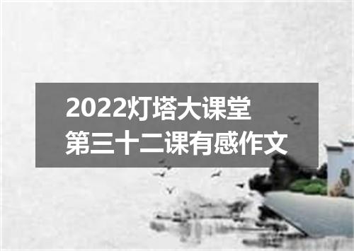 2022灯塔大课堂第三十二课有感作文