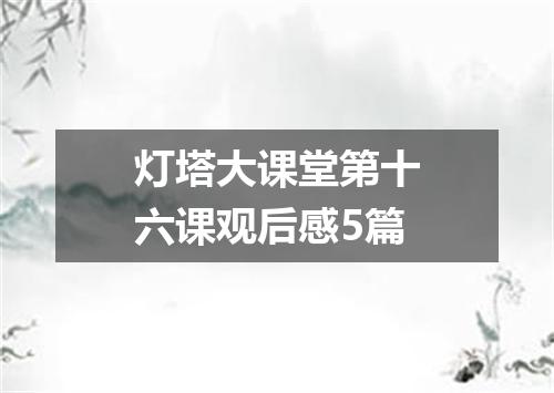 灯塔大课堂第十六课观后感5篇