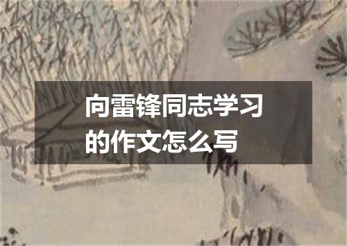 向雷锋同志学习的作文怎么写