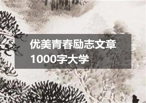 优美青春励志文章1000字大学