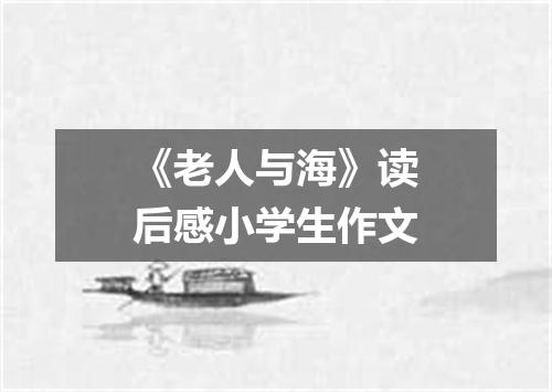 《老人与海》读后感小学生作文