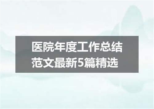 医院年度工作总结范文最新5篇精选