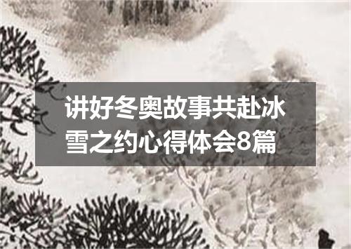 讲好冬奥故事共赴冰雪之约心得体会8篇