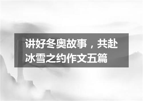 讲好冬奥故事，共赴冰雪之约作文五篇