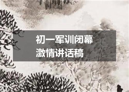 初一军训闭幕激情讲话稿