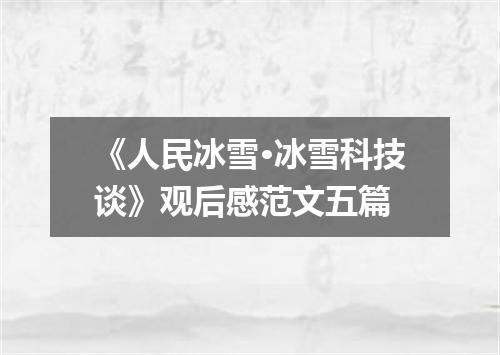 《人民冰雪·冰雪科技谈》观后感范文五篇