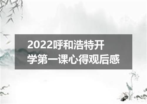 2022呼和浩特开学第一课心得观后感