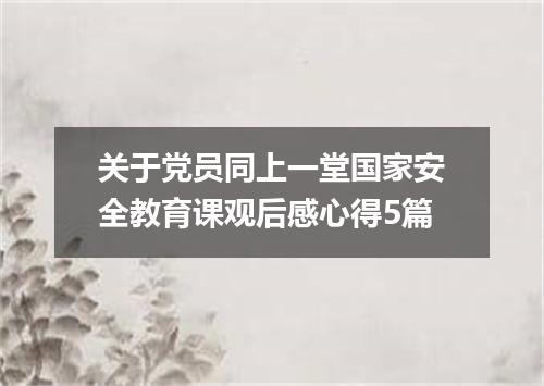 关于党员同上一堂国家安全教育课观后感心得5篇