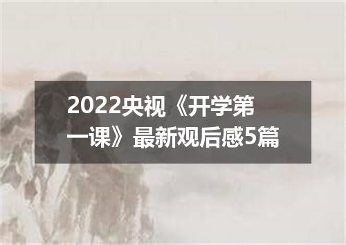 2022央视《开学第一课》最新观后感5篇