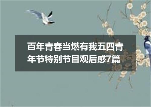 百年青春当燃有我五四青年节特别节目观后感7篇
