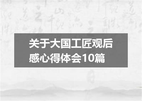 关于大国工匠观后感心得体会10篇
