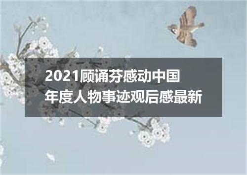 2021顾诵芬感动中国年度人物事迹观后感最新