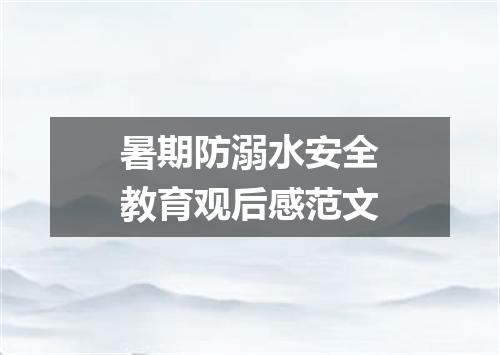 暑期防溺水安全教育观后感范文