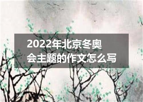 2022年北京冬奥会主题的作文怎么写