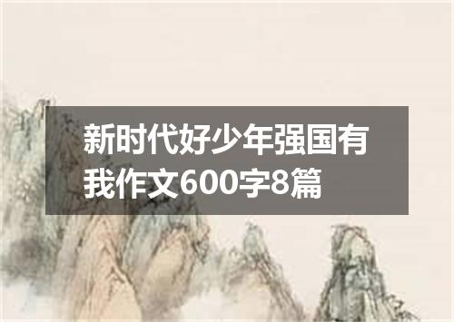 新时代好少年强国有我作文600字8篇