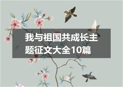 我与祖国共成长主题征文大全10篇