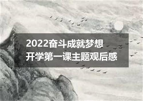 2022奋斗成就梦想开学第一课主题观后感