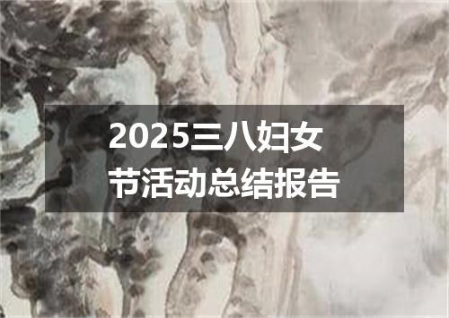 2025三八妇女节活动总结报告