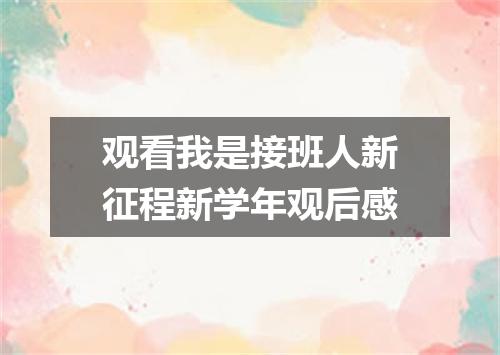 观看我是接班人新征程新学年观后感