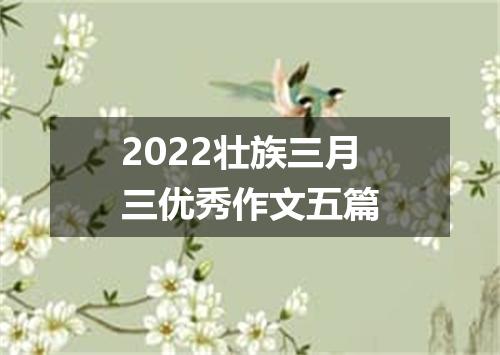 2022壮族三月三优秀作文五篇