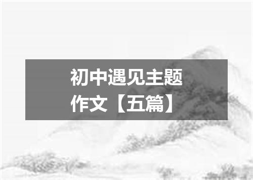 初中遇见主题作文【五篇】