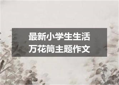 最新小学生生活万花筒主题作文