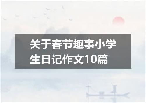 关于春节趣事小学生日记作文10篇