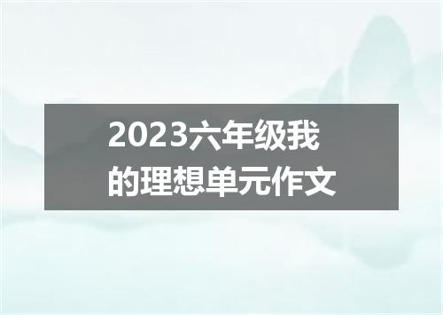 2023六年级我的理想单元作文