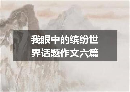 我眼中的缤纷世界话题作文六篇