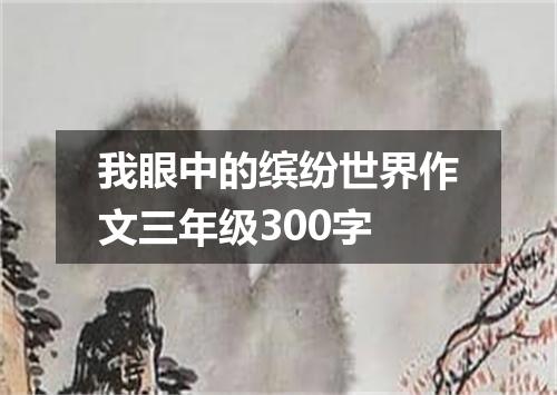 我眼中的缤纷世界作文三年级300字