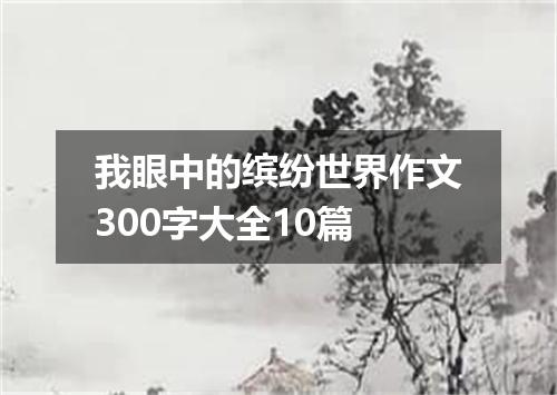 我眼中的缤纷世界作文300字大全10篇