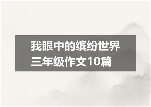 我眼中的缤纷世界三年级作文10篇