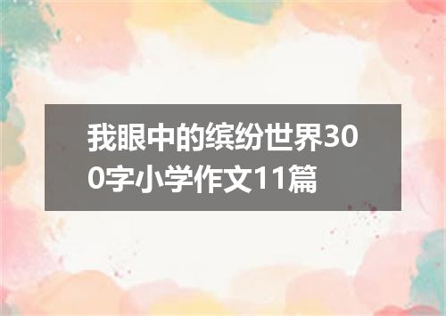 我眼中的缤纷世界300字小学作文11篇