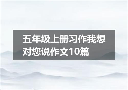 五年级上册习作我想对您说作文10篇