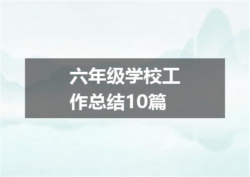六年级学校工作总结10篇