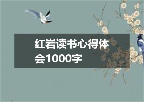 红岩读书心得体会1000字