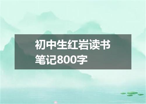 初中生红岩读书笔记800字