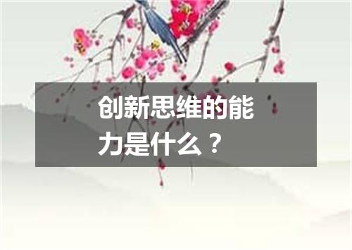 创新思维的能力是什么？
