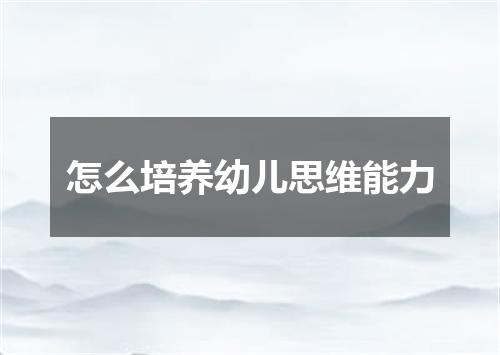 怎么培养幼儿思维能力