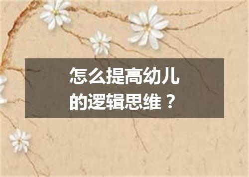 怎么提高幼儿的逻辑思维？