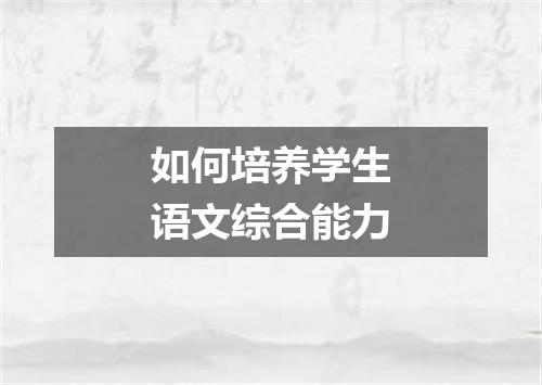 如何培养学生语文综合能力